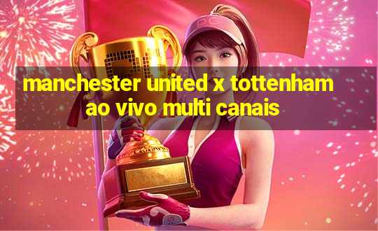 manchester united x tottenham ao vivo multi canais