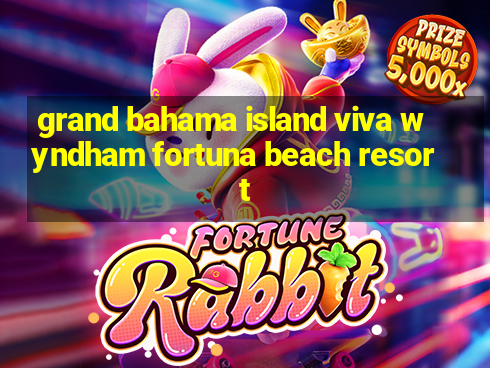 grand bahama island viva wyndham fortuna beach resort