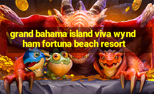 grand bahama island viva wyndham fortuna beach resort