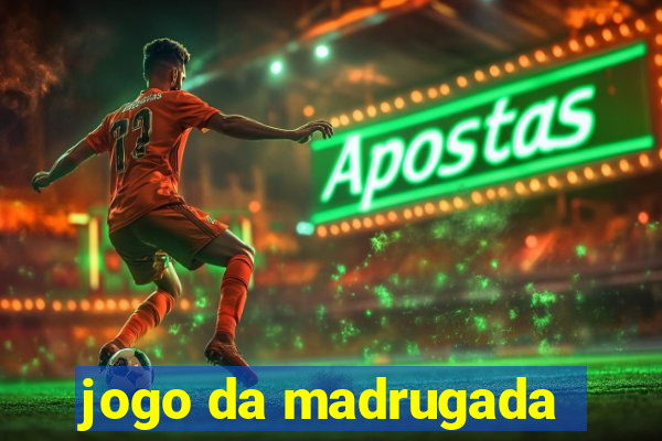 jogo da madrugada