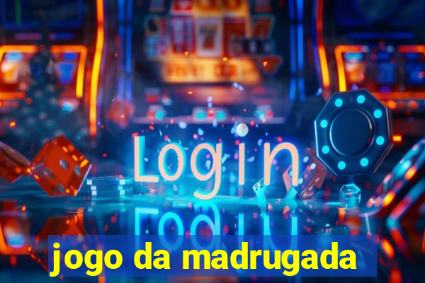 jogo da madrugada