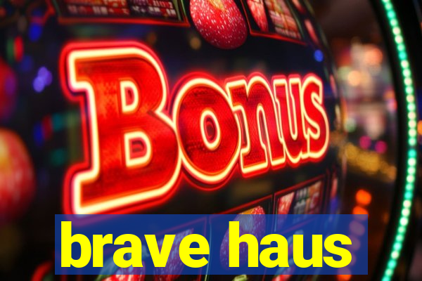 brave haus