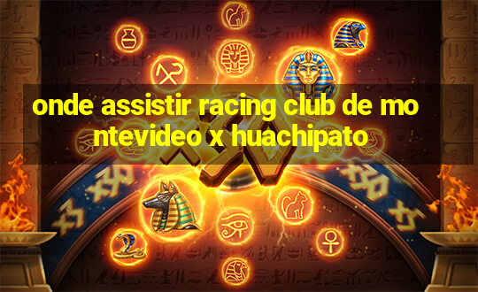 onde assistir racing club de montevideo x huachipato