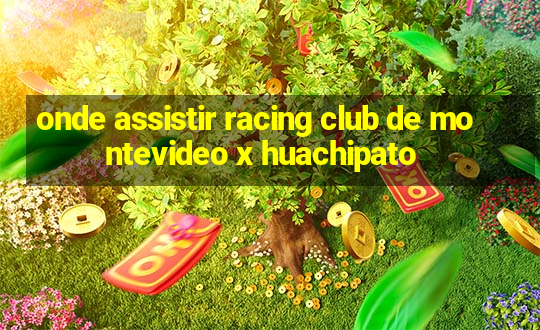 onde assistir racing club de montevideo x huachipato