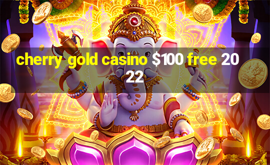 cherry gold casino $100 free 2022