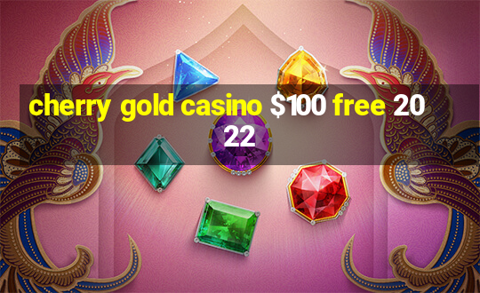 cherry gold casino $100 free 2022