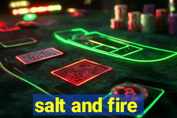 salt and fire