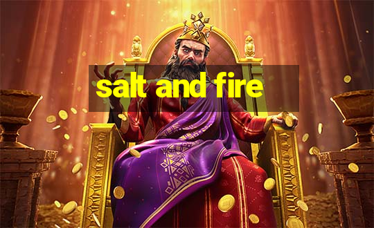 salt and fire