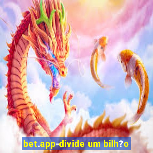 bet.app-divide um bilh?o