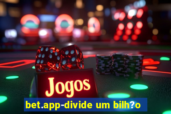 bet.app-divide um bilh?o