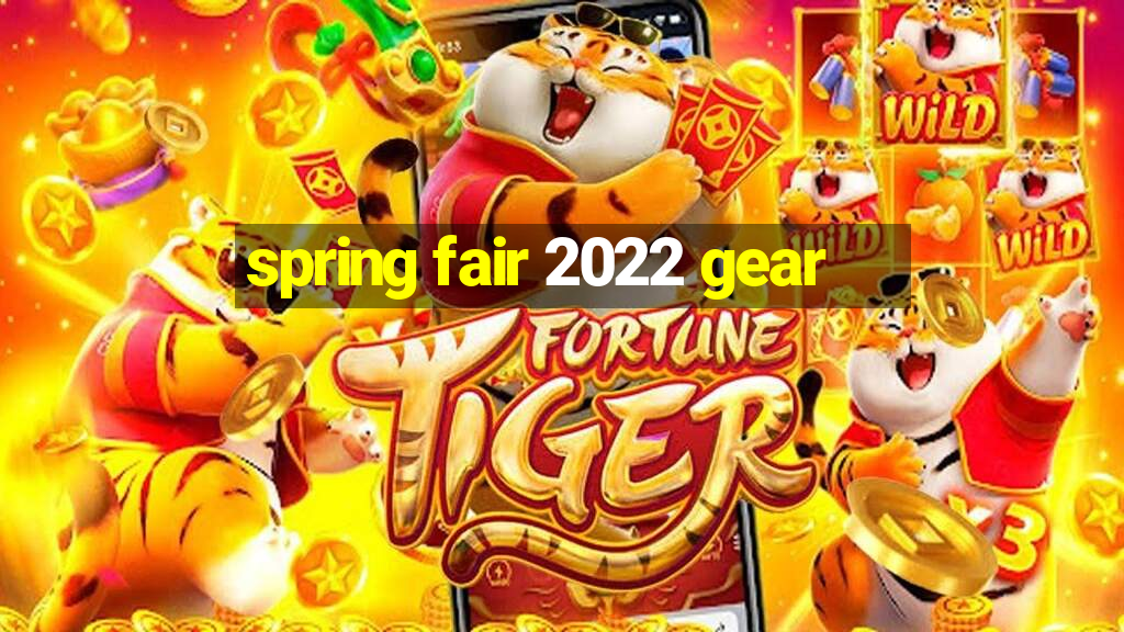 spring fair 2022 gear