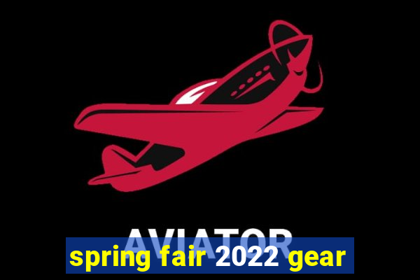 spring fair 2022 gear