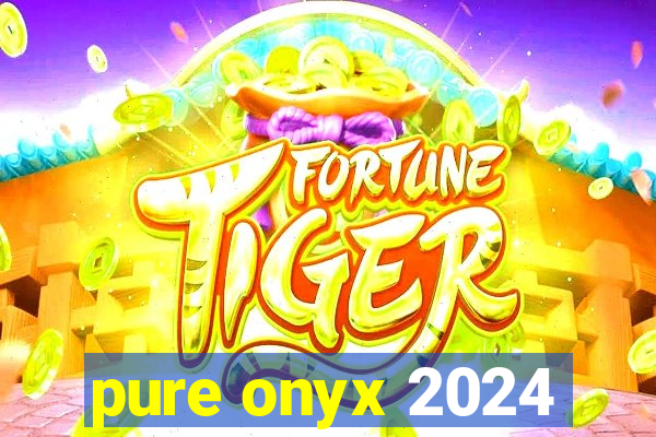 pure onyx 2024