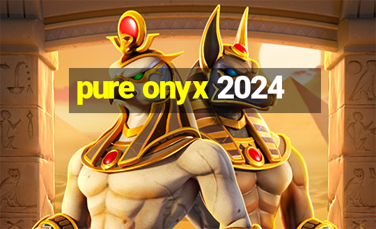 pure onyx 2024