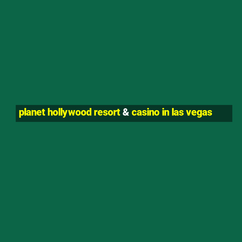 planet hollywood resort & casino in las vegas