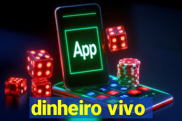 dinheiro vivo