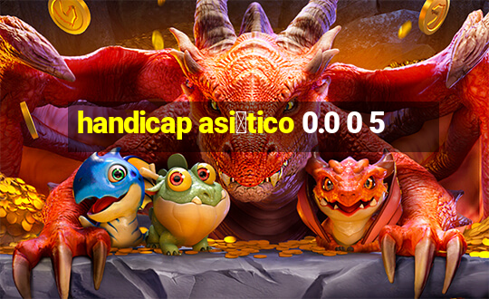 handicap asi谩tico 0.0 0 5