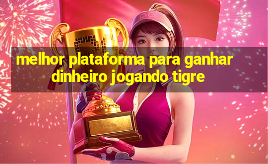 melhor plataforma para ganhar dinheiro jogando tigre