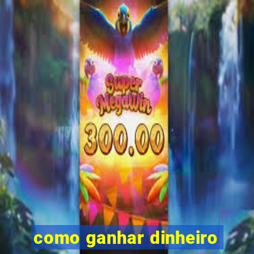 como ganhar dinheiro