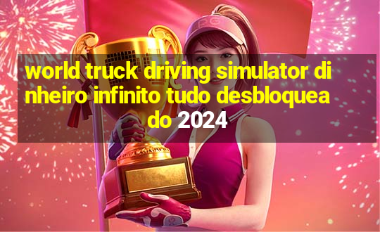 world truck driving simulator dinheiro infinito tudo desbloqueado 2024