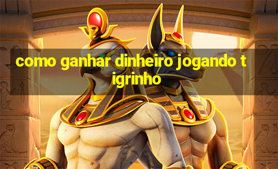 como ganhar dinheiro jogando tigrinho