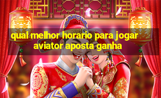 qual melhor horario para jogar aviator aposta ganha