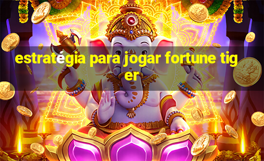 estratégia para jogar fortune tiger