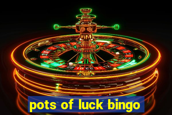 pots of luck bingo