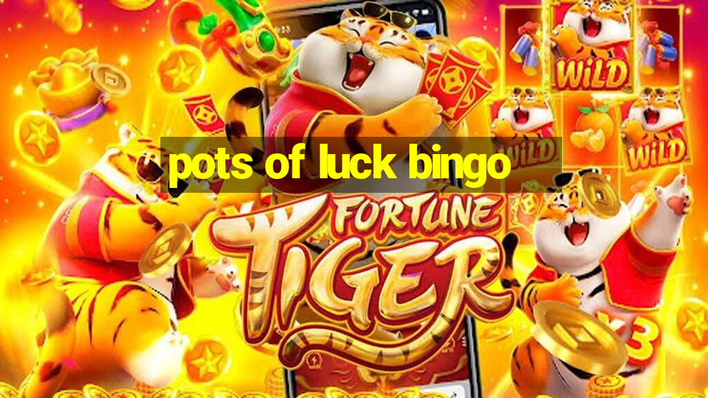 pots of luck bingo