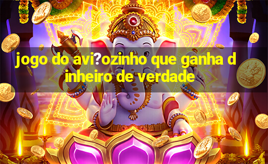 jogo do avi?ozinho que ganha dinheiro de verdade