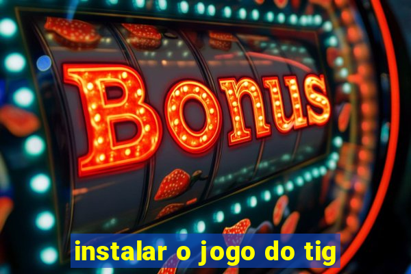 instalar o jogo do tig