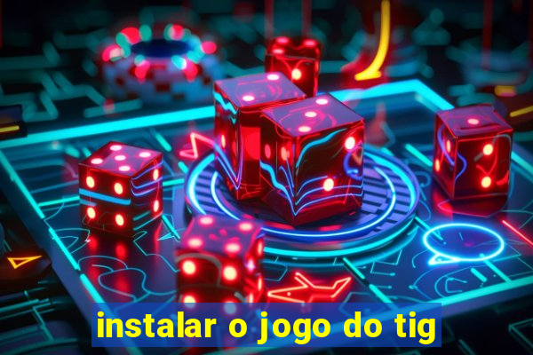 instalar o jogo do tig