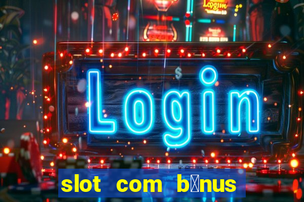 slot com b么nus de cadastro