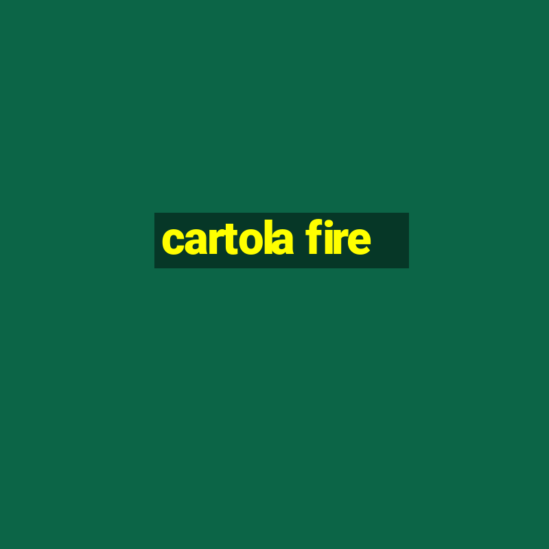 cartola fire