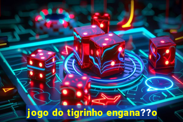 jogo do tigrinho engana??o