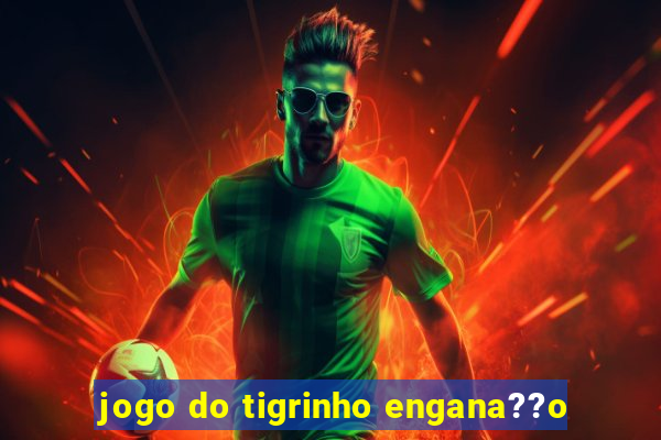 jogo do tigrinho engana??o