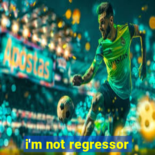 i'm not regressor