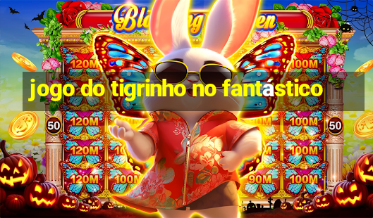 jogo do tigrinho no fantástico