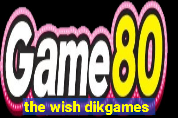 the wish dikgames