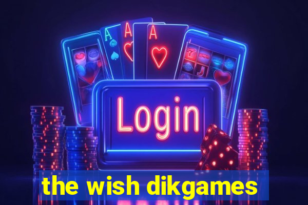 the wish dikgames