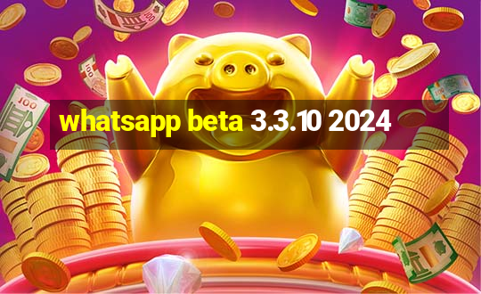 whatsapp beta 3.3.10 2024