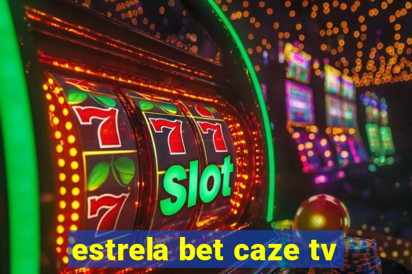 estrela bet caze tv