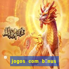 jogos com b么nus de boas vindas