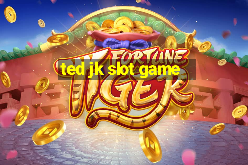 ted jk slot game