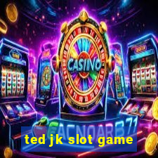 ted jk slot game