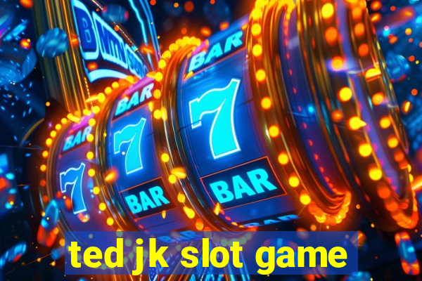 ted jk slot game