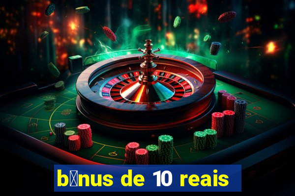 b么nus de 10 reais