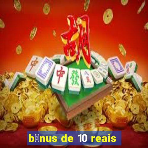 b么nus de 10 reais