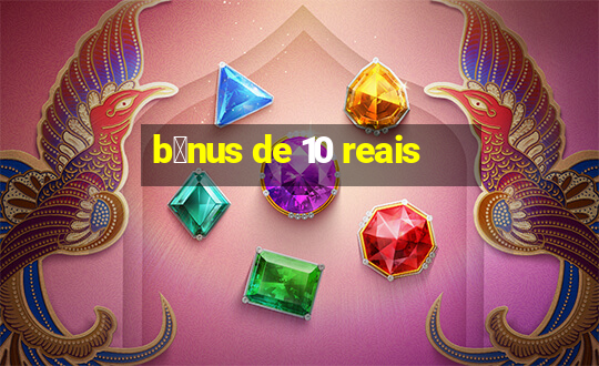 b么nus de 10 reais