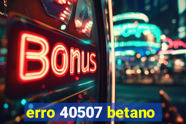 erro 40507 betano